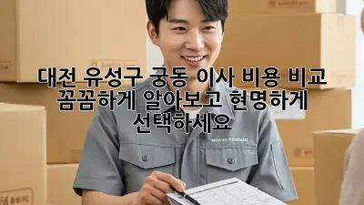 대전 유성구 궁동 이사 비용 비교: 꼼꼼하게 알아보고 현명하게 선택하세요!