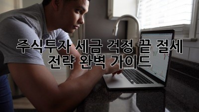 주식투자, 세금 걱정 끝! 절세 전략 완벽 가이드